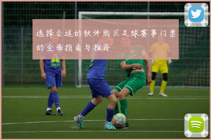 选择合适的软件购买足球赛事门票的全面指南与推荐