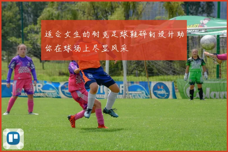适合女生的耐克足球鞋碎钉设计助你在球场上尽显风采