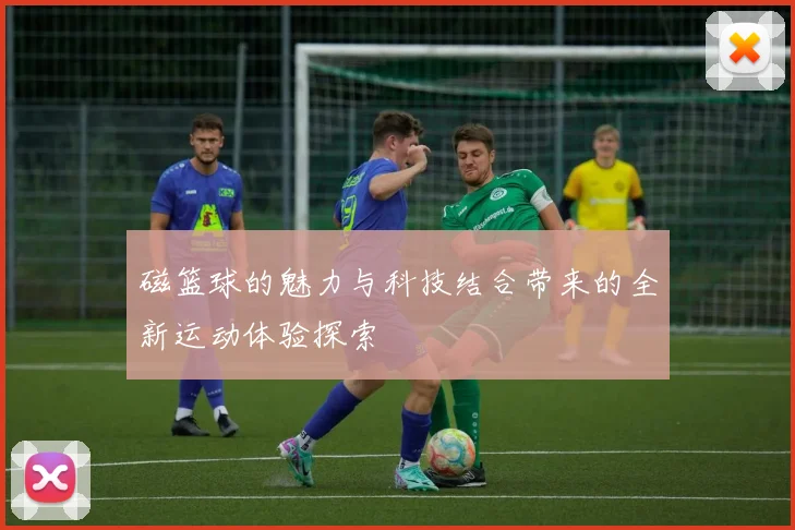 磁篮球的魅力与科技结合带来的全新运动体验探索