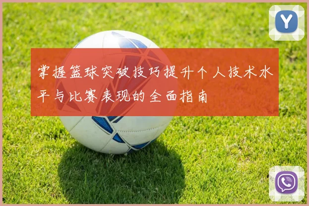 掌握篮球突破技巧提升个人技术水平与比赛表现的全面指南