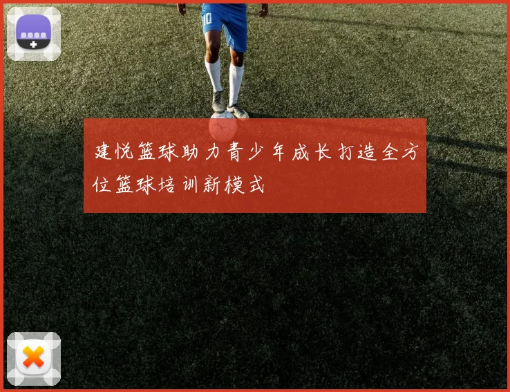 建悦篮球助力青少年成长打造全方位篮球培训新模式