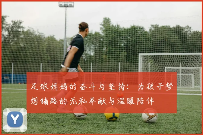 足球妈妈的奋斗与坚持：为孩子梦想铺路的无私奉献与温暖陪伴