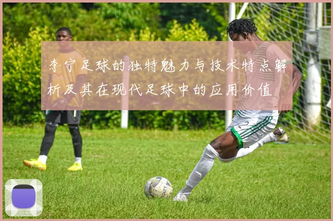 李宁足球的独特魅力与技术特点解析及其在现代足球中的应用价值