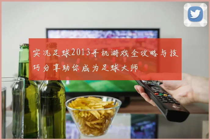 实况足球2013手机游戏全攻略与技巧分享助你成为足球大师