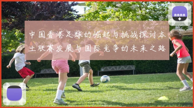 中国香港足球的崛起与挑战探讨本土联赛发展与国际竞争的未来之路