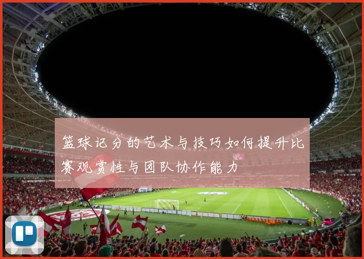 篮球记分的艺术与技巧如何提升比赛观赏性与团队协作能力