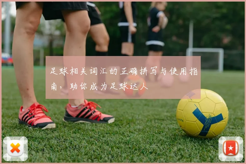 足球相关词汇的正确拼写与使用指南，助你成为足球达人