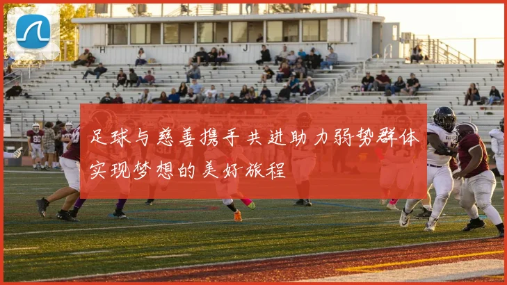 足球与慈善携手共进助力弱势群体实现梦想的美好旅程